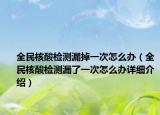 全民核酸检测漏掉一次怎么办（全民核酸检测漏了一次怎么办详细介绍）