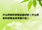什么时候吃螃蟹是最好的（什么时候吃螃蟹合适详细介绍）