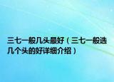 三七一般几头最好（三七一般选几个头的好详细介绍）