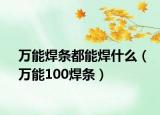 万能焊条都能焊什么（万能100焊条）