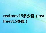 realmev15多少瓦（realmev15多厚）