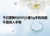 今日更新iQOOU1是5g手机吗值不值得入手呢