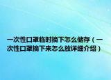 一次性口罩临时摘下怎么储存（一次性口罩摘下来怎么放详细介绍）