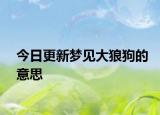 今日更新梦见大狼狗的意思
