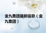 金九集团最新信息（金九集团）