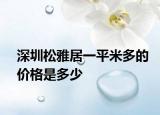 深圳松雅居一平米多的价格是多少