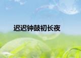 迟迟钟鼓初长夜