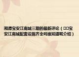 湘潭宝安江南城三期的最新评论（﻿﻿宝安江南城配套设施齐全吗谁知道呢介绍）