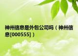 神州信息是外包公司吗（神州信息[000555]）
