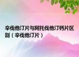 辛伐他汀片与阿托伐他汀钙片区别（辛伐他汀片）