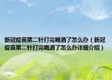 新冠疫苗第二针打完喝酒了怎么办（新冠疫苗第二针打完喝酒了怎么办详细介绍）