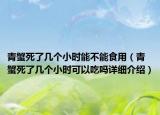青蟹死了几个小时能不能食用（青蟹死了几个小时可以吃吗详细介绍）