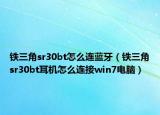 铁三角sr30bt怎么连蓝牙（铁三角sr30bt耳机怎么连接win7电脑）
