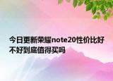 今日更新荣耀note20性价比好不好到底值得买吗