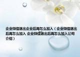 企业微信退出企业后再怎么加入（企业微信退出后再怎么加入 企业微信退出后再怎么加入公司介绍）