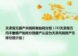 夫妻双方房产共同所有如何分割（﻿﻿夫妻双方均不要房产如何分割房产认定为夫妻共同财产怎样分割介绍）