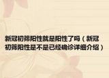 新冠初筛阳性就是阳性了吗（新冠初筛阳性是不是已经确诊详细介绍）