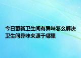 今日更新卫生间有异味怎么解决卫生间异味来源于哪里