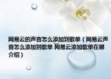 网易云的声音怎么添加到歌单（网易云声音怎么添加到歌单 网易云添加歌单在哪介绍）