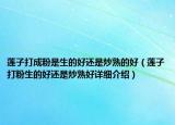 莲子打成粉是生的好还是炒熟的好（莲子打粉生的好还是炒熟好详细介绍）