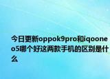 今日更新oppok9pro和iqooneo5哪个好这两款手机的区别是什么