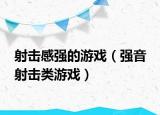 射击感强的游戏（强音 射击类游戏）