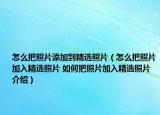 怎么把照片添加到精选照片（怎么把照片加入精选照片 如何把照片加入精选照片介绍）