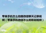 苹果手机怎么拍摄微信聊天记录视频（苹果手机微信怎么拍即刻视频）