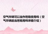 空气炸锅可以当作烤箱使用吗（空气炸锅能当烤箱用吗详细介绍）