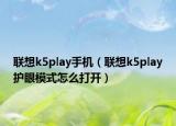联想k5play手机（联想k5play护眼模式怎么打开）