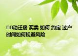 ﻿﻿动迁房 买卖 如何 约定 过户时间如何规避风险