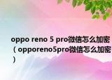 oppo reno 5 pro微信怎么加密（opporeno5pro微信怎么加密）