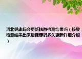 河北健康码会更新核酸检测结果吗（核酸检测结果出来后健康码多久更新详细介绍）