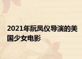 2021年阮凤仪导演的美国少女电影