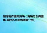 如何制作图集剪映（剪映怎么做图集 剪映怎么制作图集介绍）
