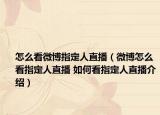怎么看微博指定人直播（微博怎么看指定人直播 如何看指定人直播介绍）