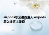 airpods怎么设置主人 airpods怎么设置主设备