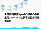 今日更新索尼Xperia5 II核心参数索尼Xperia5 II这款手机的参数配置如何