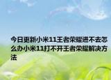 今日更新小米11王者荣耀进不去怎么办小米11打不开王者荣耀解决方法