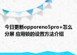 今日更新opporeno5pro+怎么分屏 应用锁的设置方法介绍