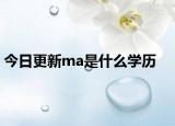 今日更新ma是什么学历