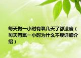 每天做一小时有氧几天了都没瘦（每天有氧一小时为什么不瘦详细介绍）