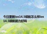 今日更新ios14.5续航怎么样ios14.5续航能力好吗
