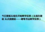 今日更新从现在开始教学反思（从现在做起 从点滴做起——硬笔书法教学反思）