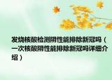 发烧核酸检测阴性能排除新冠吗（一次核酸阴性能排除新冠吗详细介绍）