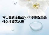 今日更新诺基亚5300参数配置是什么性能怎么样