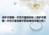 涂护手霜戴一次性手套的好处（涂护手霜戴一次性手套有嫩手的效果吗详细介绍）