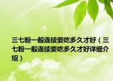 三七粉一般连续要吃多久才好（三七粉一般连续要吃多久才好详细介绍）