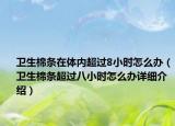卫生棉条在体内超过8小时怎么办（卫生棉条超过八小时怎么办详细介绍）