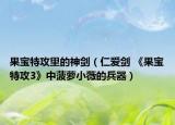 果宝特攻里的神剑（仁爱剑 《果宝特攻3》中菠萝小薇的兵器）